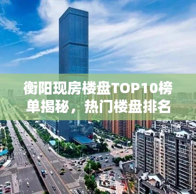 衡阳现房楼盘TOP10榜单揭秘，热门楼盘排名及推荐