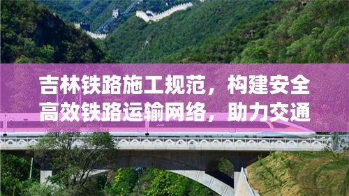 吉林铁路施工规范，构建安全高效铁路运输网络，助力交通强国建设之路