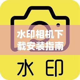 水印相机下载安装指南，轻松掌握百度水印相机使用技巧