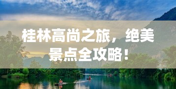 桂林高尚之旅，绝美景点全攻略！