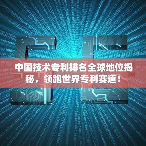 中国技术专利排名全球地位揭秘，领跑世界专利赛道！