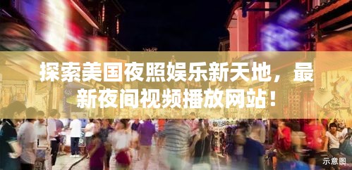 探索美国夜照娱乐新天地，最新夜间视频播放网站！