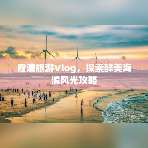 霞浦旅游Vlog，探索醉美海滨风光攻略