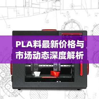 PLA料最新价格与市场动态深度解析