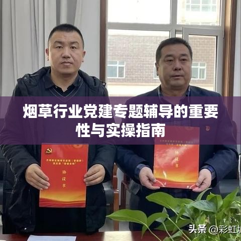 烟草行业党建专题辅导的重要性与实操指南