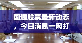 国通股票最新动态，今日消息一网打尽