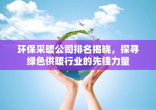 环保采暖公司排名揭晓，探寻绿色供暖行业的先锋力量