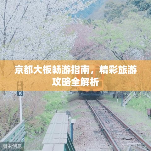 京都大板畅游指南，精彩旅游攻略全解析