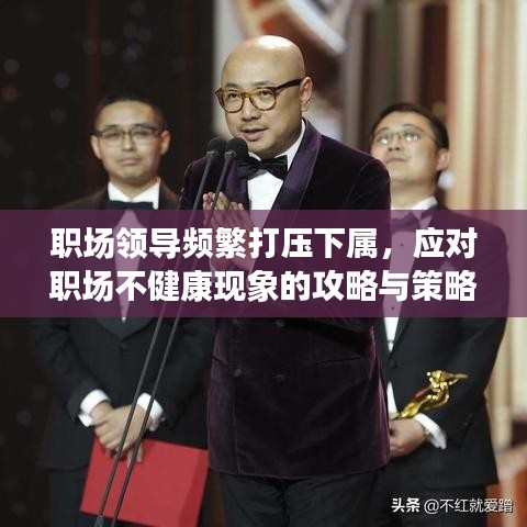 职场领导频繁打压下属，应对职场不健康现象的攻略与策略