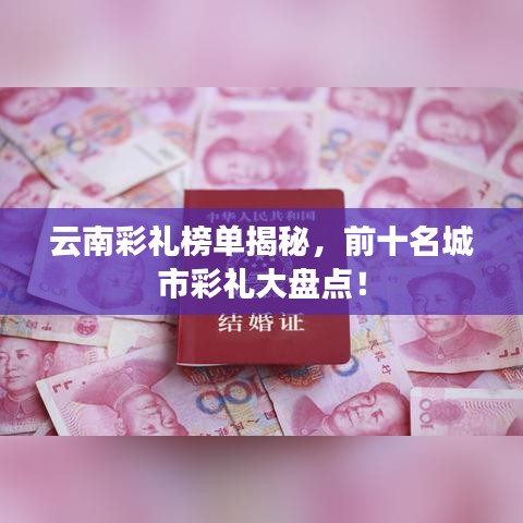 云南彩礼榜单揭秘，前十名城市彩礼大盘点！