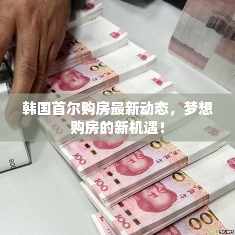 韩国首尔购房最新动态，梦想购房的新机遇！
