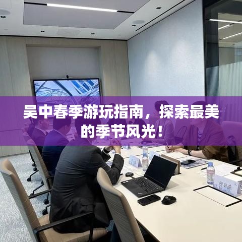吴中春季游玩指南，探索最美的季节风光！