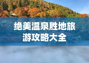 绝美温泉胜地旅游攻略大全