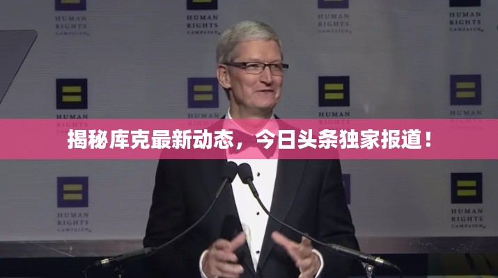 揭秘库克最新动态，今日头条独家报道！