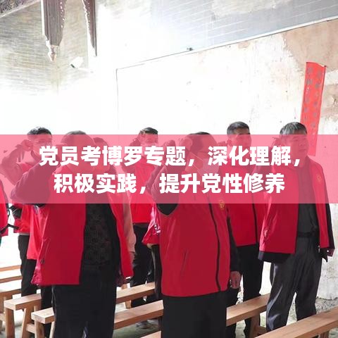 党员考博罗专题，深化理解，积极实践，提升党性修养