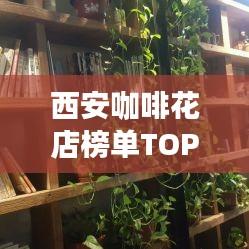 西安咖啡花店榜单TOP10，探秘前十名咖啡花店的魅力所在