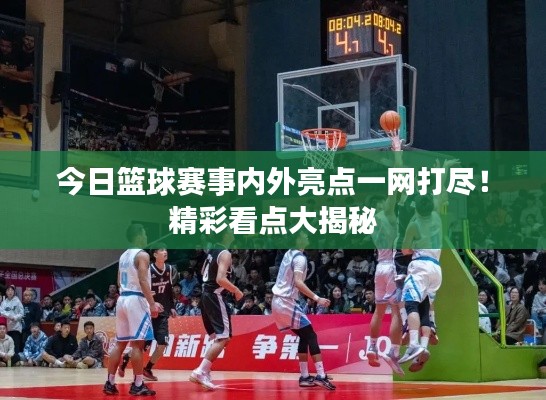 今日篮球赛事内外亮点一网打尽！精彩看点大揭秘