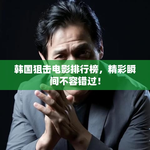 韩国狙击电影排行榜，精彩瞬间不容错过！