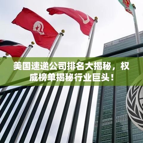 美国速递公司排名大揭秘，权威榜单揭秘行业巨头！