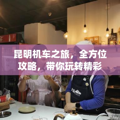 昆明机车之旅，全方位攻略，带你玩转精彩之旅！