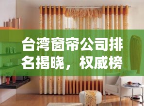 台湾窗帘公司排名揭晓，权威榜单，品质之选！