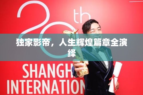 独家影帝，人生辉煌篇章全演绎