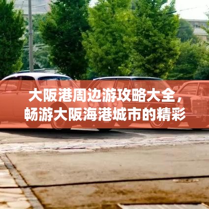 大阪港周边游攻略大全，畅游大阪海港城市的精彩之旅！
