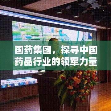 国药集团，探寻中国药品行业的领军力量