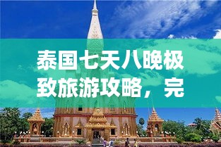 泰国七天八晚极致旅游攻略，完美行程体验！