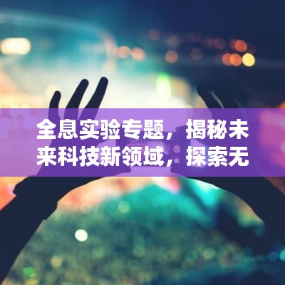 全息实验专题，揭秘未来科技新领域，探索无限可能！
