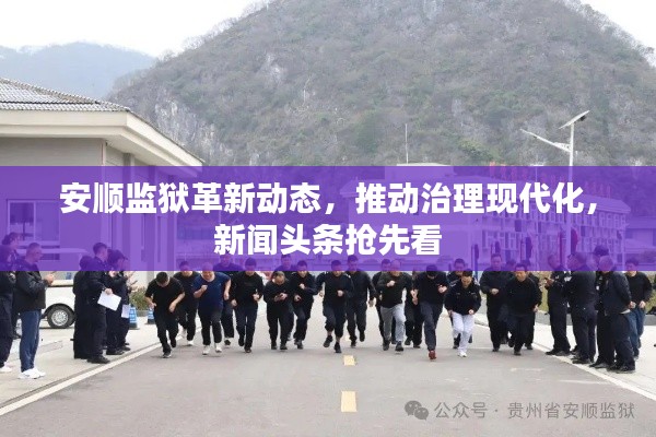 安顺监狱革新动态，推动治理现代化，新闻头条抢先看