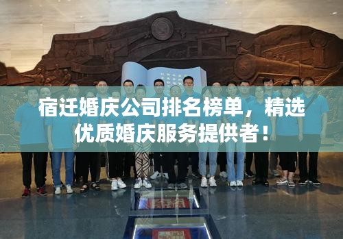 宿迁婚庆公司排名榜单，精选优质婚庆服务提供者！