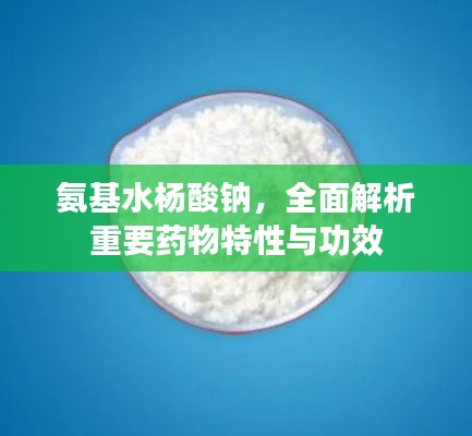 氨基水杨酸钠，全面解析重要药物特性与功效