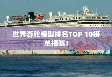 世界游轮模型排名TOP 10榜单揭晓！
