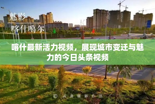 喀什最新活力视频，展现城市变迁与魅力的今日头条视频