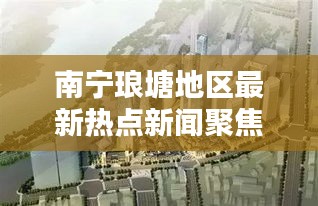南宁琅塘地区最新热点新闻聚焦