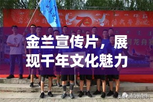 金兰宣传片，展现千年文化魅力，独特风采传承风采展