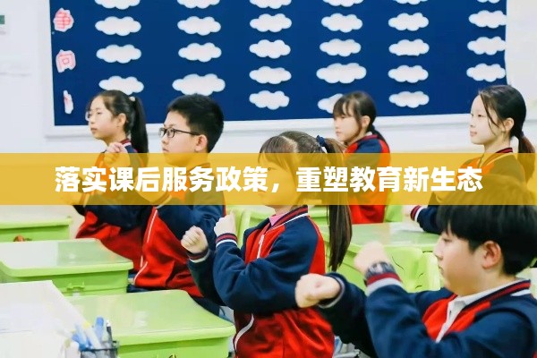 落实课后服务政策，重塑教育新生态
