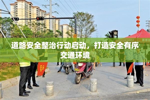 道路安全整治行动启动，打造安全有序交通环境