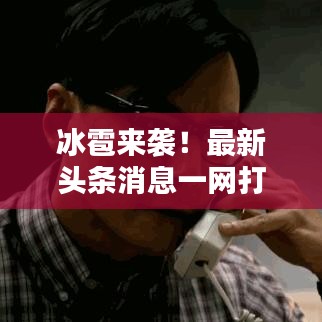 冰雹来袭！最新头条消息一网打尽
