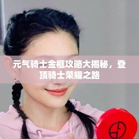 元气骑士金框攻略大揭秘，登顶骑士荣耀之路