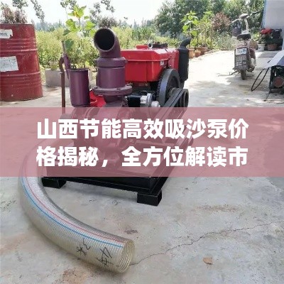 山西节能高效吸沙泵价格揭秘，全方位解读市场趋势与报价