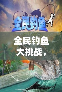 全民钓鱼大挑战，最新攻略秘籍，轻松钓上大鱼！