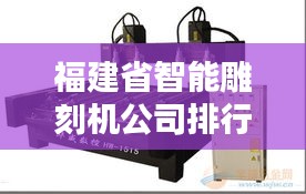 福建省智能雕刻机公司排行榜TOP榜单揭晓！