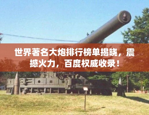 世界著名大炮排行榜单揭晓，震撼火力，百度权威收录！