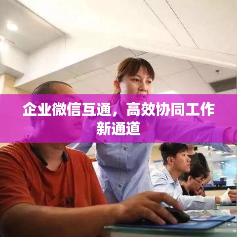 企业微信互通，高效协同工作新通道