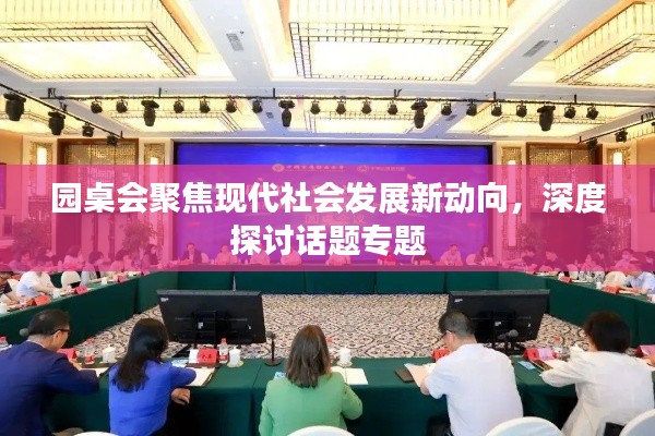 园桌会聚焦现代社会发展新动向，深度探讨话题专题