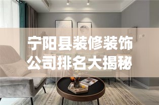 宁阳县装修装饰公司排名大揭秘，优质公司推荐与比较