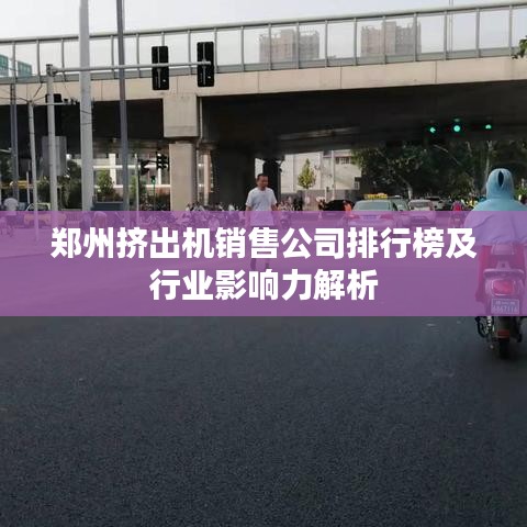 郑州挤出机销售公司排行榜及行业影响力解析