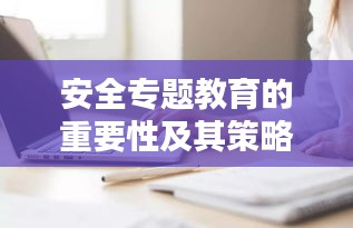 安全专题教育的重要性及其策略探讨